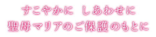 すこやかに　しあわせに 聖母マリアのご保護のもとに 